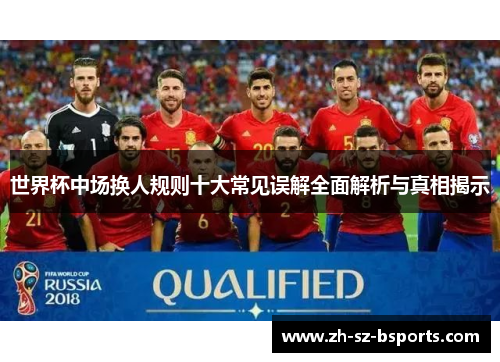 世界杯中场换人规则十大常见误解全面解析与真相揭示