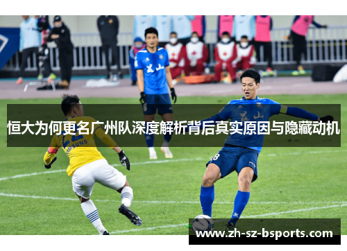恒大为何更名广州队深度解析背后真实原因与隐藏动机