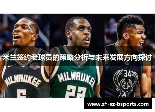米兰签约老球员的策略分析与未来发展方向探讨