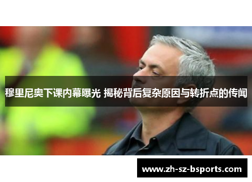 穆里尼奥下课内幕曝光 揭秘背后复杂原因与转折点的传闻
