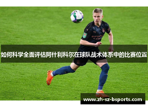 如何科学全面评估阿什利科尔在球队战术体系中的比赛位置