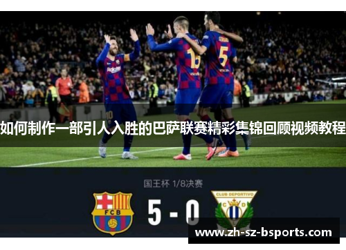 如何制作一部引人入胜的巴萨联赛精彩集锦回顾视频教程