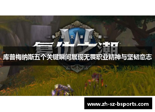 库普梅纳斯五个关键瞬间展现无畏职业精神与坚韧意志