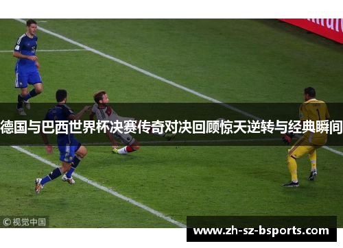 德国与巴西世界杯决赛传奇对决回顾惊天逆转与经典瞬间