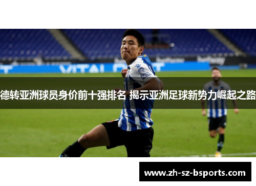 德转亚洲球员身价前十强排名 揭示亚洲足球新势力崛起之路