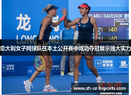 意大利女子网球队在本土公开赛中成功夺冠展示强大实力