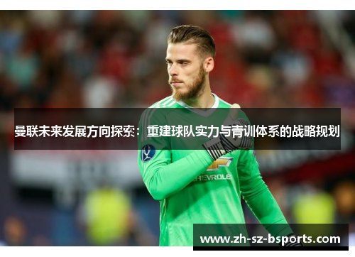 曼联未来发展方向探索：重建球队实力与青训体系的战略规划