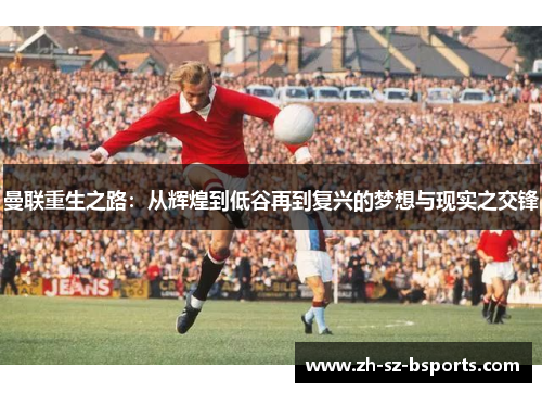 曼联重生之路：从辉煌到低谷再到复兴的梦想与现实之交锋