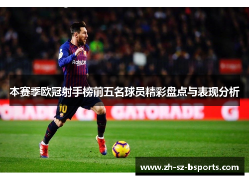 本赛季欧冠射手榜前五名球员精彩盘点与表现分析
