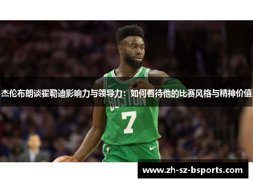 杰伦布朗谈霍勒迪影响力与领导力：如何看待他的比赛风格与精神价值