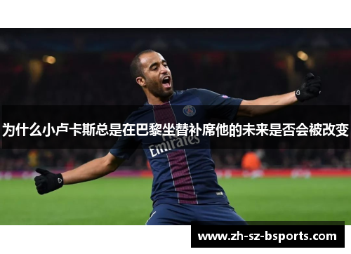 为什么小卢卡斯总是在巴黎坐替补席他的未来是否会被改变