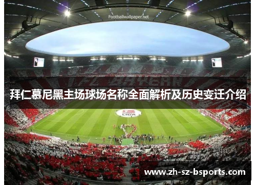 拜仁慕尼黑主场球场名称全面解析及历史变迁介绍