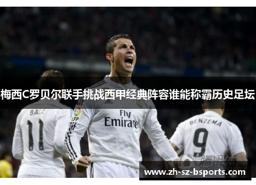 梅西C罗贝尔联手挑战西甲经典阵容谁能称霸历史足坛