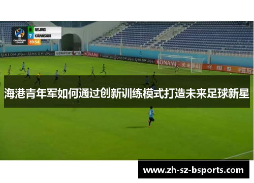 海港青年军如何通过创新训练模式打造未来足球新星