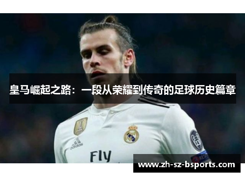 皇马崛起之路：一段从荣耀到传奇的足球历史篇章