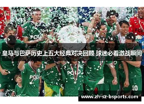 皇马与巴萨历史上五大经典对决回顾 球迷必看激战瞬间