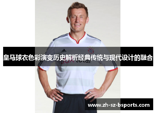 皇马球衣色彩演变历史解析经典传统与现代设计的融合