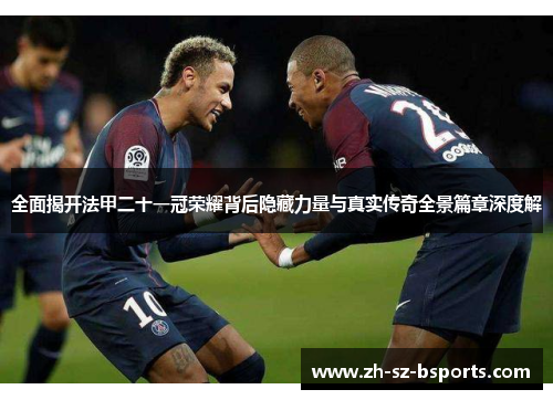全面揭开法甲二十一冠荣耀背后隐藏力量与真实传奇全景篇章深度解