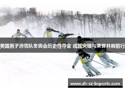 美国男子滑雪队冬奥会历史性夺金 成就突破与荣誉并肩前行