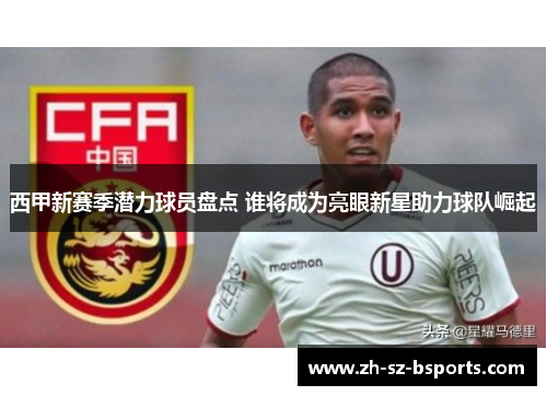 西甲新赛季潜力球员盘点 谁将成为亮眼新星助力球队崛起
