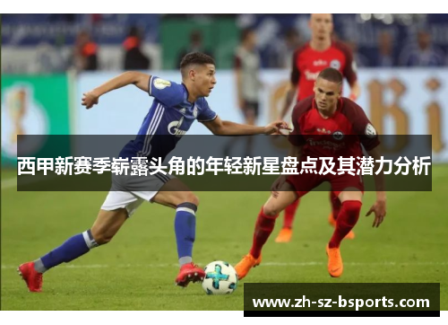 西甲新赛季崭露头角的年轻新星盘点及其潜力分析