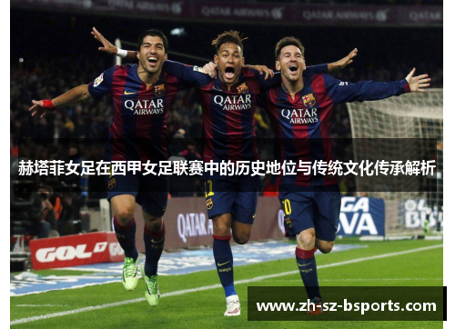 赫塔菲女足在西甲女足联赛中的历史地位与传统文化传承解析