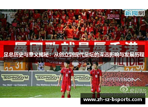 足总历史与意义揭秘：从创立到现代足坛的深远影响与发展历程