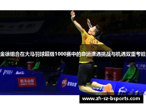 金徐组合在大马羽球超级1000赛中的命运遭遇挑战与机遇双重考验