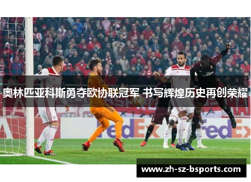奥林匹亚科斯勇夺欧协联冠军 书写辉煌历史再创荣耀