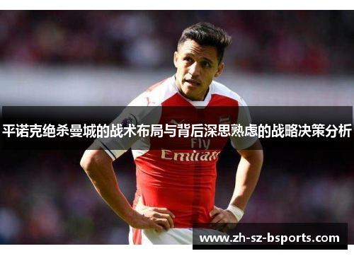 平诺克绝杀曼城的战术布局与背后深思熟虑的战略决策分析 平诺克绝杀曼城的战术布局与背后深思熟虑的战略决策分析