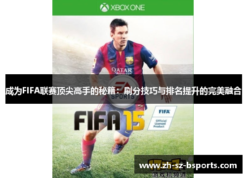 成为FIFA联赛顶尖高手的秘籍:刷分技巧与排名提升的完美融合 成为FIFA联赛顶尖高手的秘籍:刷分技巧与排名提升的完美融合