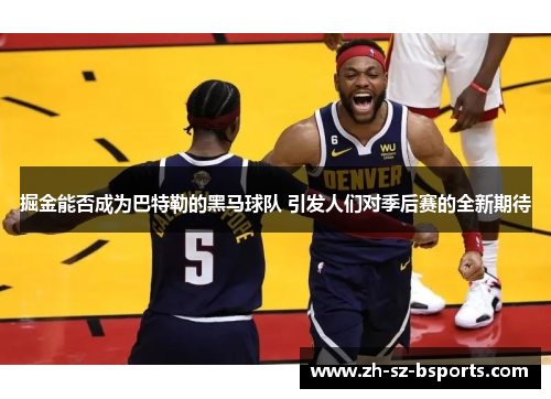 掘金能否成为巴特勒的黑马球队 引发人们对季后赛的全新期待 掘金能否成为巴特勒的黑马球队 引发人们对季后赛的全新期待