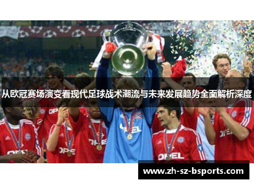 从欧冠赛场演变看现代足球战术潮流与未来发展趋势全面解析深度