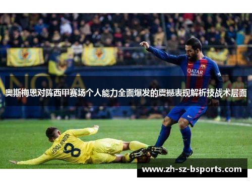 奥斯梅恩对阵西甲赛场个人能力全面爆发的震撼表现解析技战术层面