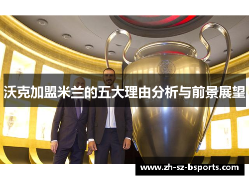 沃克加盟米兰的五大理由分析与前景展望