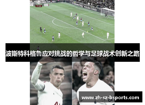 波斯特科格鲁应对挑战的哲学与足球战术创新之路