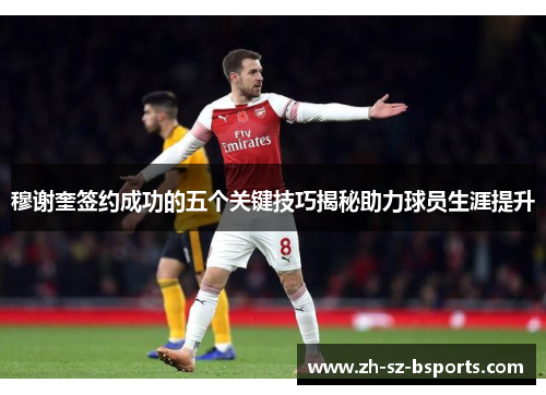 穆谢奎签约成功的五个关键技巧揭秘助力球员生涯提升 穆谢奎签约成功的五个关键技巧揭秘助力球员生涯提升