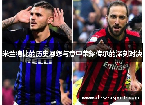米兰德比的历史恩怨与意甲荣耀传承的深刻对决