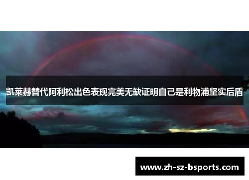 凯莱赫替代阿利松出色表现完美无缺证明自己是利物浦坚实后盾