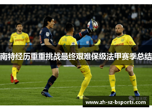 南特经历重重挑战最终艰难保级法甲赛季总结
