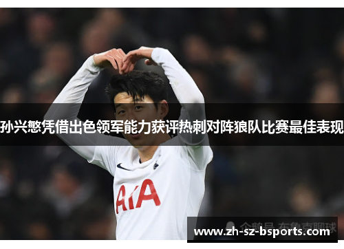 孙兴慜凭借出色领军能力获评热刺对阵狼队比赛最佳表现 孙兴慜凭借出色领军能力获评热刺对阵狼队比赛最佳表现