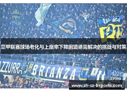 意甲联赛球场老化与上座率下降困境亟需解决的挑战与对策
