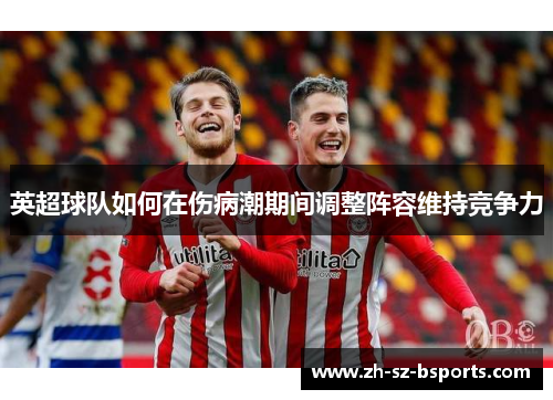 英超球队如何在伤病潮期间调整阵容维持竞争力