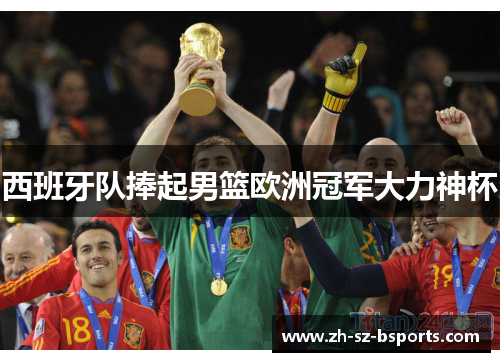 西班牙队捧起男篮欧洲冠军大力神杯