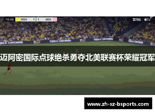 迈阿密国际点球绝杀勇夺北美联赛杯荣耀冠军