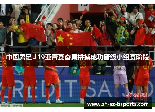 中国男足U19亚青赛奋勇拼搏成功晋级小组赛阶段