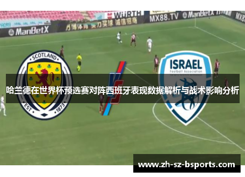 哈兰德在世界杯预选赛对阵西班牙表现数据解析与战术影响分析